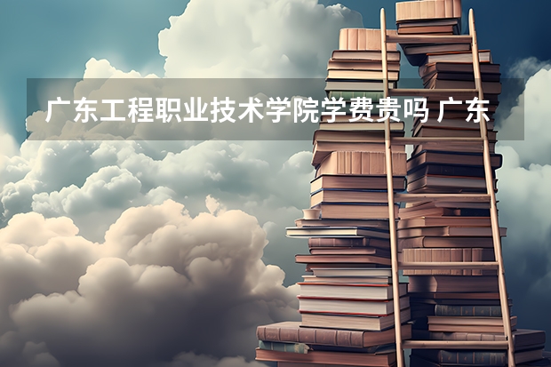 广东工程职业技术学院学费贵吗 广东工程职业技术学院校园环境好不好