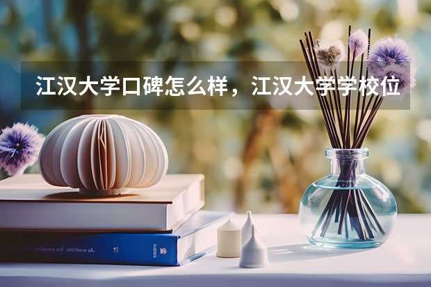 江汉大学口碑怎么样，江汉大学学校位置在哪