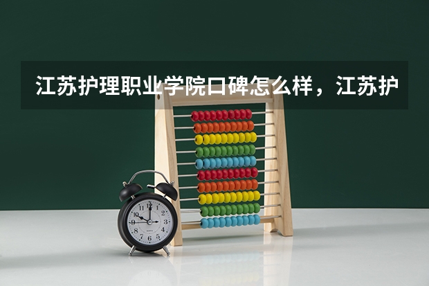 江苏护理职业学院口碑怎么样，江苏护理职业学院学校位置在哪