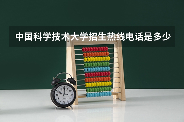 中国科学技术大学招生热线电话是多少