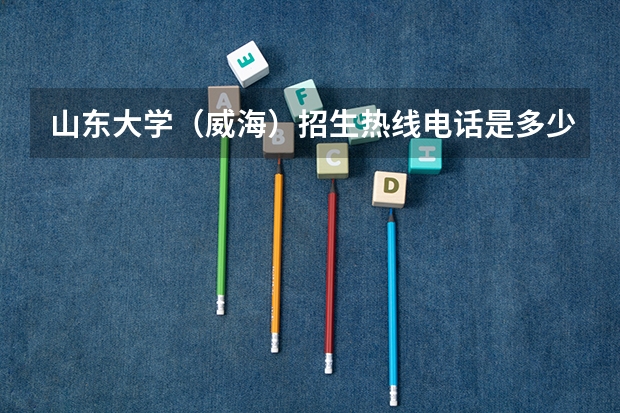 山东大学（威海）招生热线电话是多少