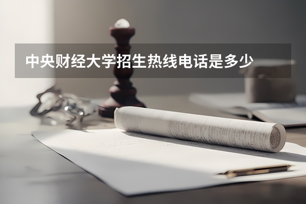 中央财经大学招生热线电话是多少
