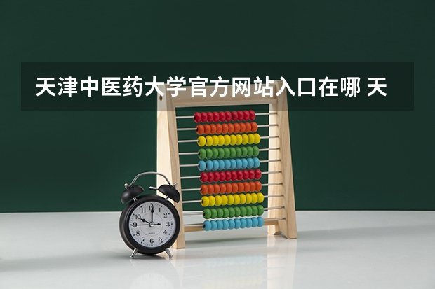 天津中医药大学官方网站入口在哪 天津中医药大学情况介绍