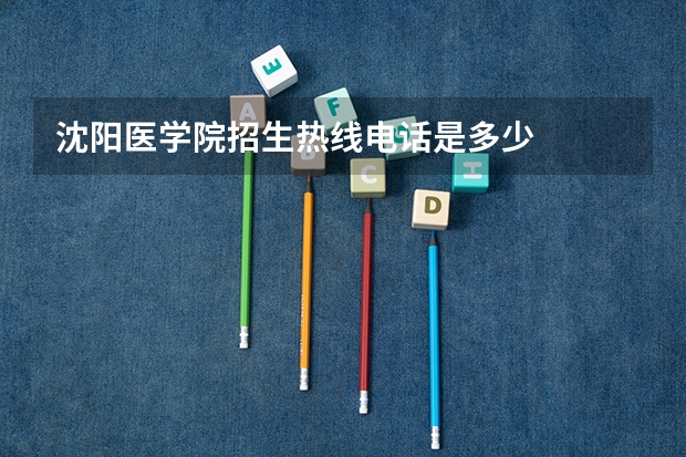 沈阳医学院招生热线电话是多少