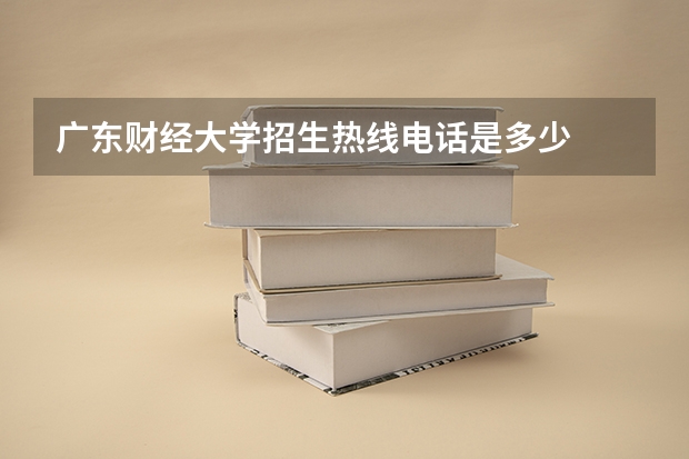 广东财经大学招生热线电话是多少