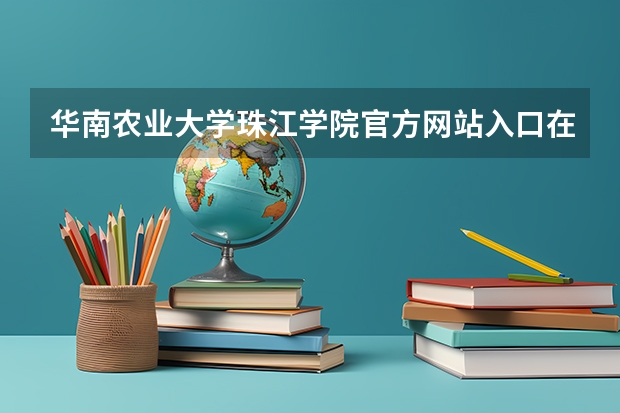 华南农业大学珠江学院官方网站入口在哪 华南农业大学珠江学院情况介绍