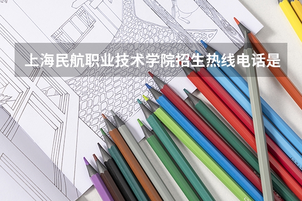 上海民航职业技术学院招生热线电话是多少