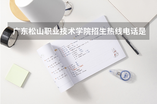 广东松山职业技术学院招生热线电话是多少