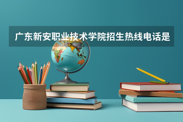 广东新安职业技术学院招生热线电话是多少