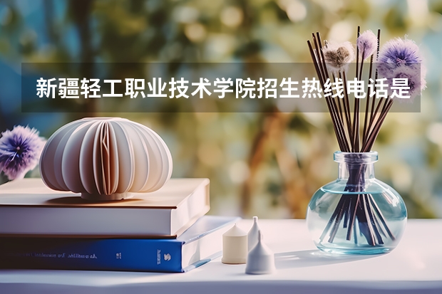 新疆轻工职业技术学院招生热线电话是多少