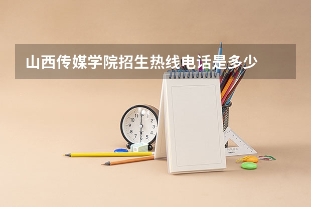 山西传媒学院招生热线电话是多少