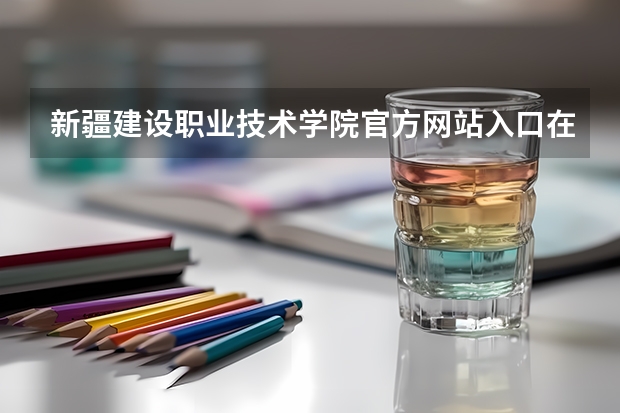 新疆建设职业技术学院官方网站入口在哪 新疆建设职业技术学院情况介绍