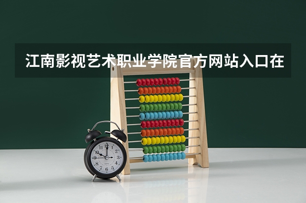 江南影视艺术职业学院官方网站入口在哪 江南影视艺术职业学院情况介绍