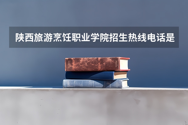 陕西旅游烹饪职业学院招生热线电话是多少