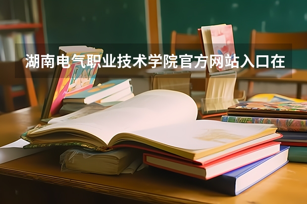 湖南电气职业技术学院官方网站入口在哪 湖南电气职业技术学院情况介绍