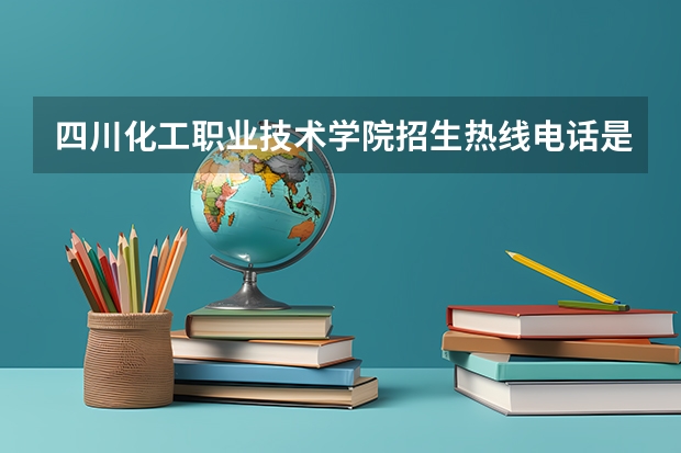 四川化工职业技术学院招生热线电话是多少