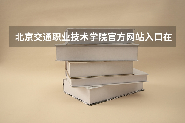 北京交通职业技术学院官方网站入口在哪 北京交通职业技术学院情况介绍