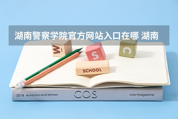 湖南警察学院官方网站入口在哪 湖南警察学院情况介绍