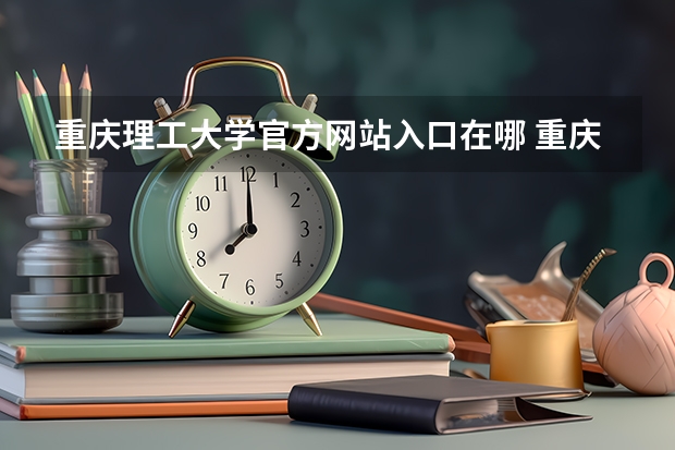 重庆理工大学官方网站入口在哪 重庆理工大学情况介绍