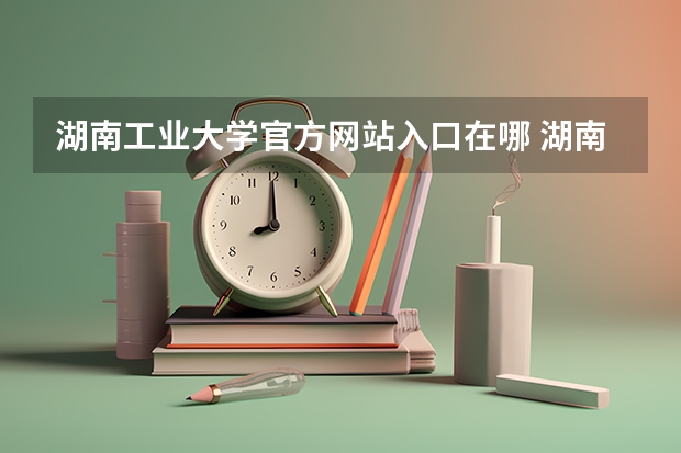 湖南工业大学官方网站入口在哪 湖南工业大学情况介绍