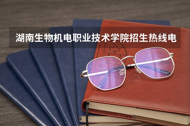 湖南生物机电职业技术学院招生热线电话是多少