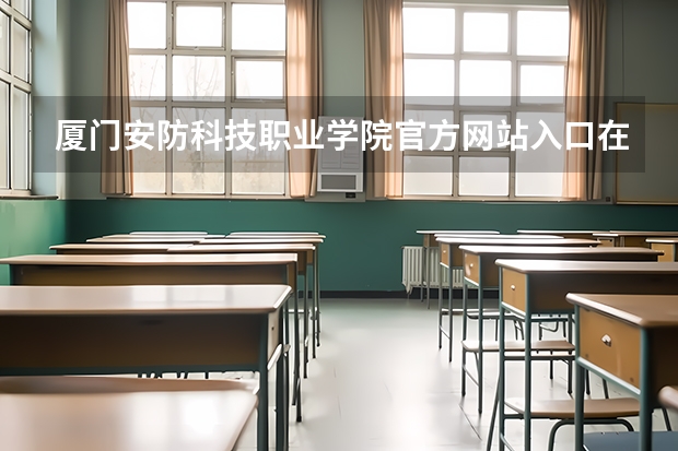 厦门安防科技职业学院官方网站入口在哪 厦门安防科技职业学院情况介绍