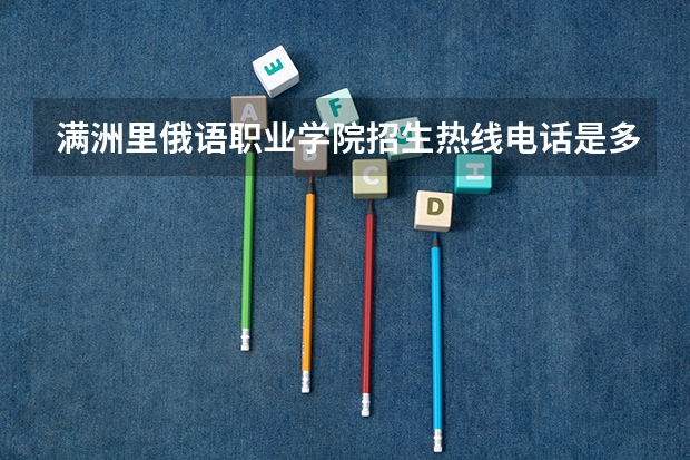 满洲里俄语职业学院招生热线电话是多少