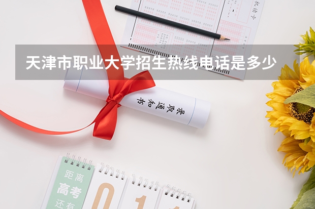 天津市职业大学招生热线电话是多少