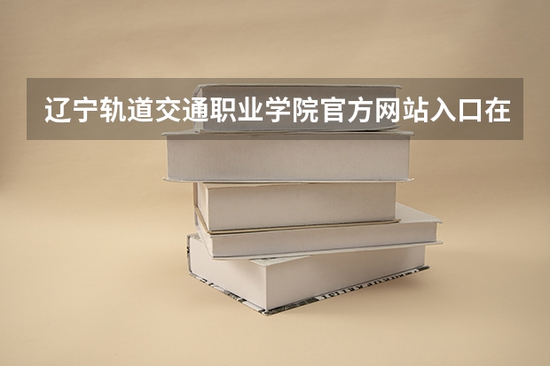 辽宁轨道交通职业学院官方网站入口在哪 辽宁轨道交通职业学院情况介绍