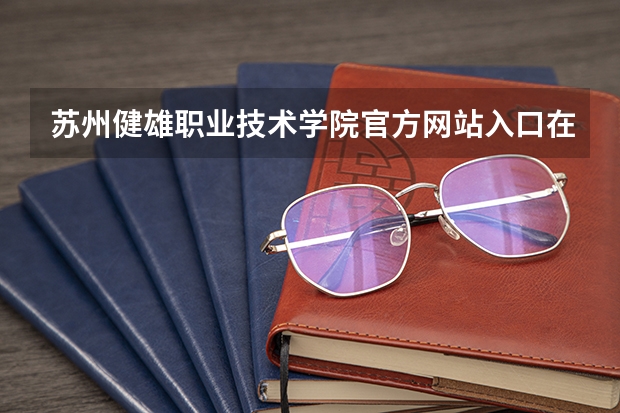 苏州健雄职业技术学院官方网站入口在哪 苏州健雄职业技术学院情况介绍
