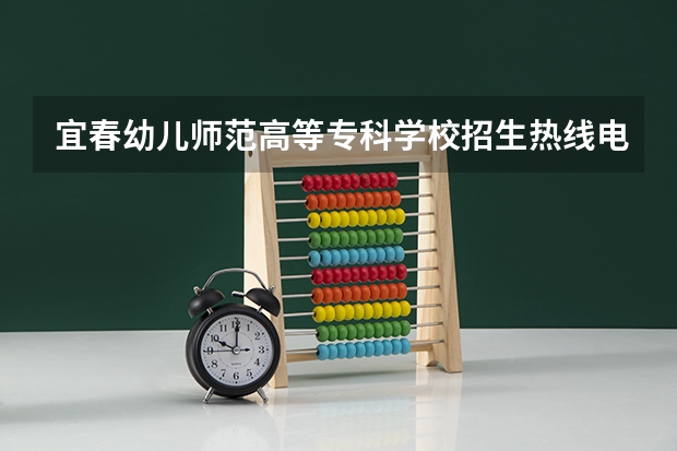 宜春幼儿师范高等专科学校招生热线电话是多少