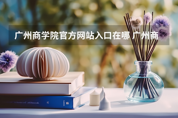 广州商学院官方网站入口在哪 广州商学院情况介绍