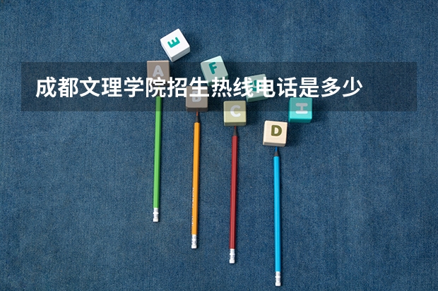 成都文理学院招生热线电话是多少