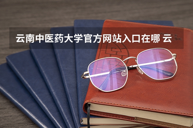 云南中医药大学官方网站入口在哪 云南中医药大学情况介绍