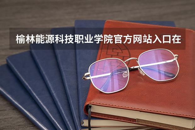 榆林能源科技职业学院官方网站入口在哪 榆林能源科技职业学院情况介绍
