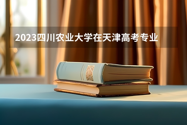 2023四川农业大学在天津高考专业招生计划人数是多少