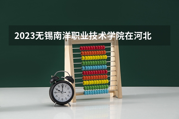 2023无锡南洋职业技术学院在河北高考专业招生计划人数是多少