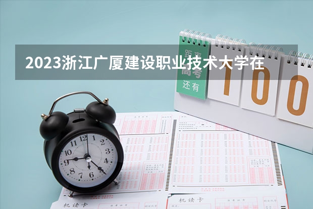2023浙江广厦建设职业技术大学在河北高考专业招生计划人数是多少