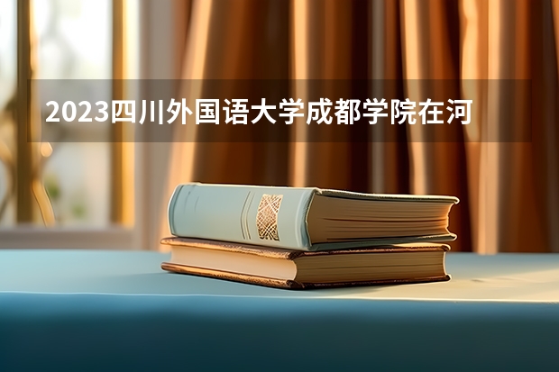 2023四川外国语大学成都学院在河北高考专业招生计划人数是多少