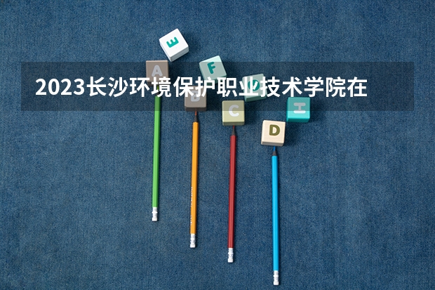 2023长沙环境保护职业技术学院在山西高考专业招生计划人数是多少