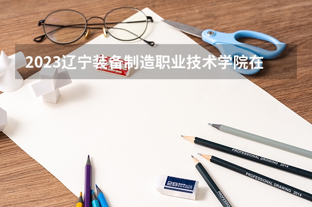 2023辽宁装备制造职业技术学院在山西高考专业招生计划人数是多少