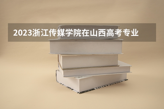 2023浙江传媒学院在山西高考专业招生计划人数是多少