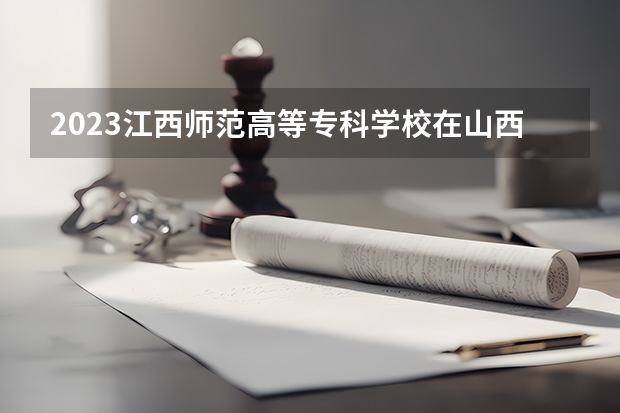 2023江西师范高等专科学校在山西高考专业招生计划人数是多少