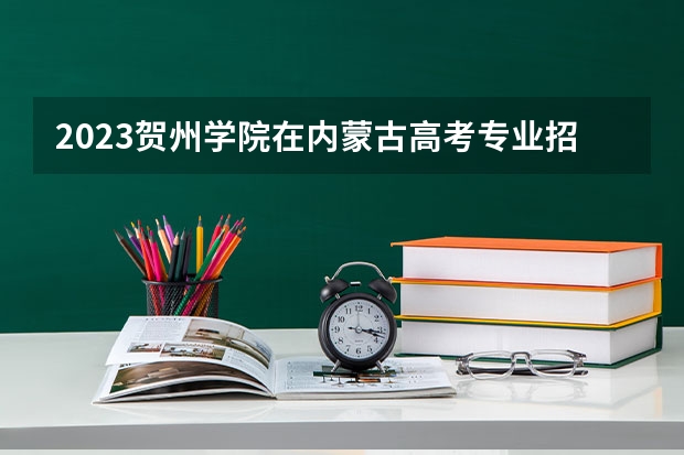 2023贺州学院在内蒙古高考专业招生计划人数是多少