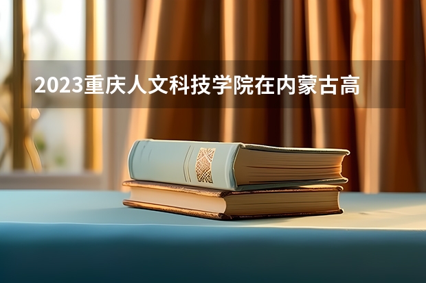 2023重庆人文科技学院在内蒙古高考专业招生计划人数是多少