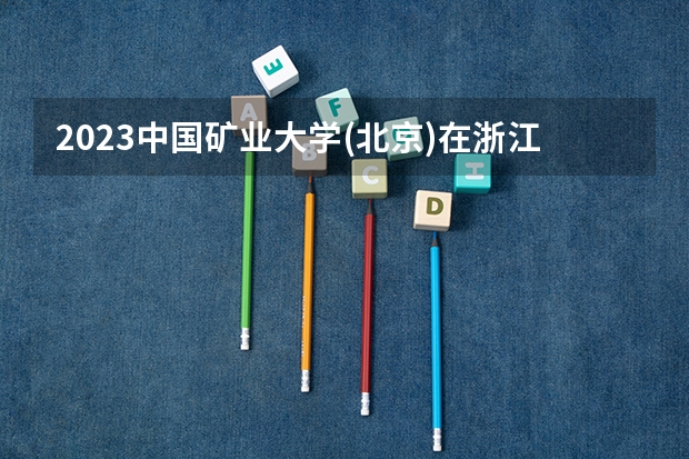 2023中国矿业大学(北京)在浙江高考专业招生计划人数是多少