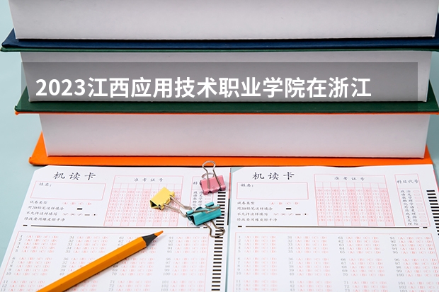 2023江西应用技术职业学院在浙江高考专业招生计划人数是多少