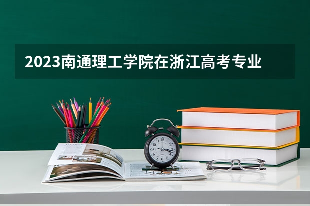 2023南通理工学院在浙江高考专业招生计划人数是多少