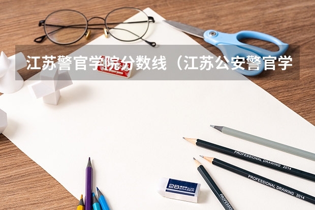 江苏警官学院分数线（江苏公安警官学院录取分数线）