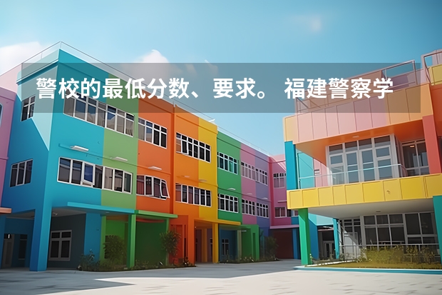 警校的最低分数、要求。 福建警察学院是几本院校？